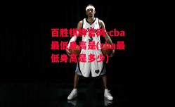 百胜棋牌官网-cba最低身高是(cba最低身高是多少)