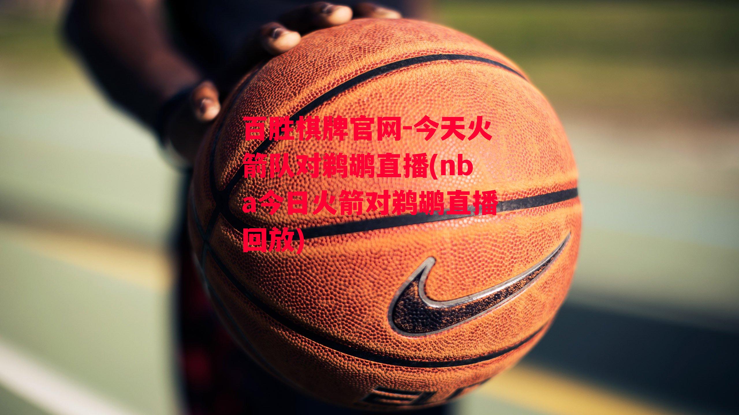 今天火箭队对鹈鹕直播(nba今日火箭对鹈鹕直播回放)